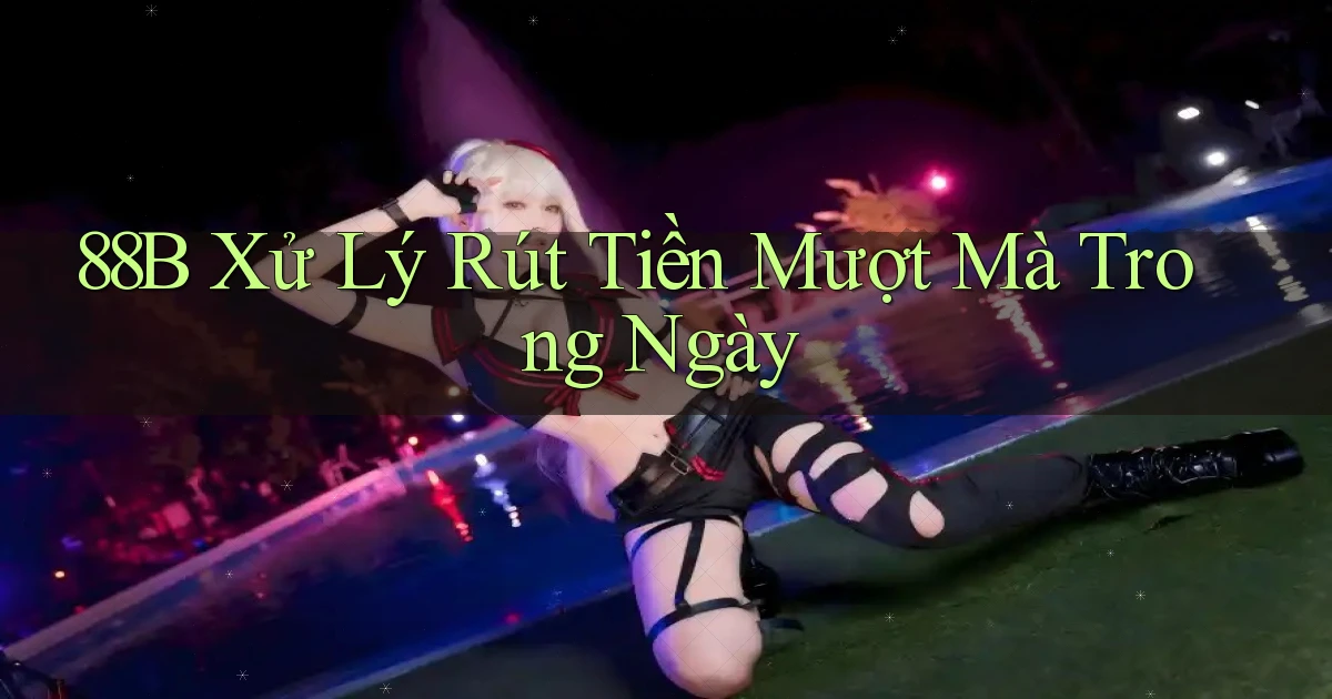 88b xử lý rút tiền mượt mà trong ngày