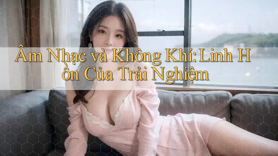 Âm Nhạc và Không Khí: Linh Hồn Của Trải Nghiệm
