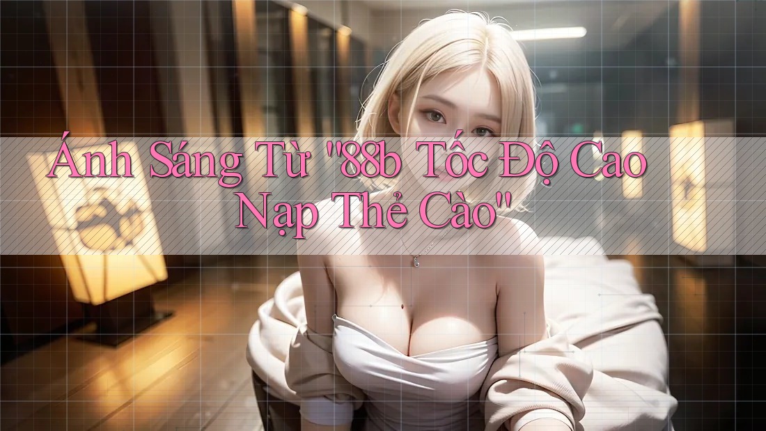 Ánh Sáng Từ “88b Tốc Độ Cao Nạp Thẻ Cào”