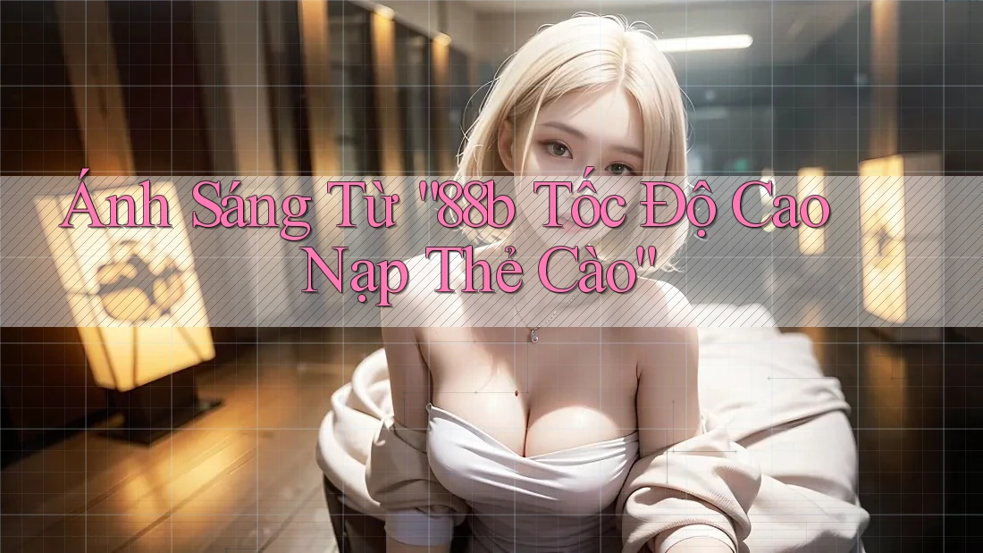 Ánh Sáng Từ “88b Tốc Độ Cao Nạp Thẻ Cào”