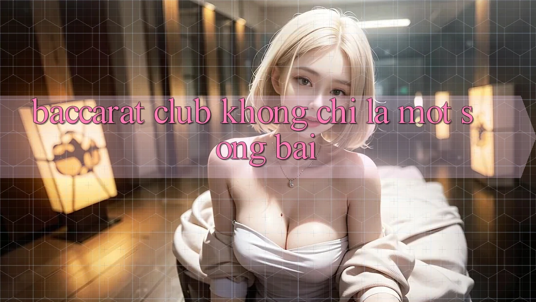 “Baccarat Club” – Không Chỉ Là Một Sòng Bài