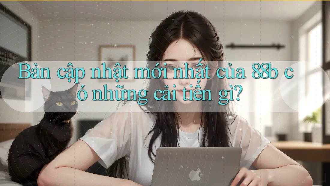 Bản cập nhật mới nhất của 88b có những cải tiến gì?
