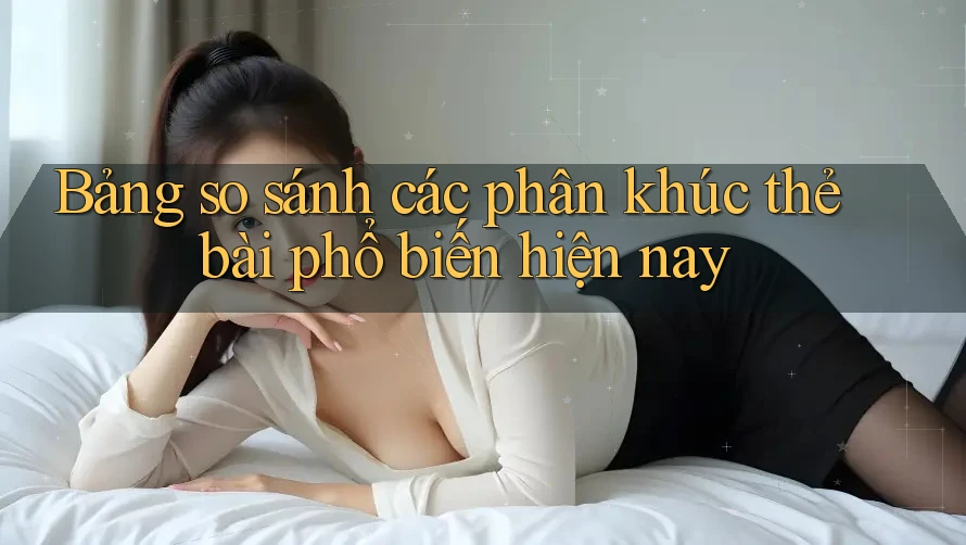 Bảng so sánh các phân khúc thẻ bài phổ biến hiện nay