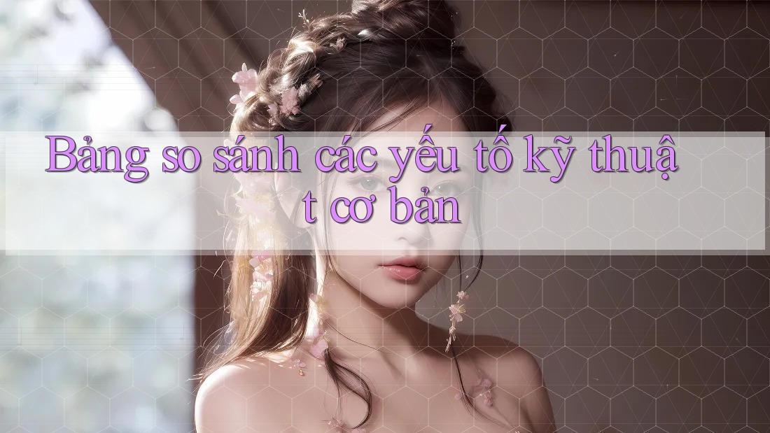 Bảng so sánh các yếu tố kỹ thuật cơ bản