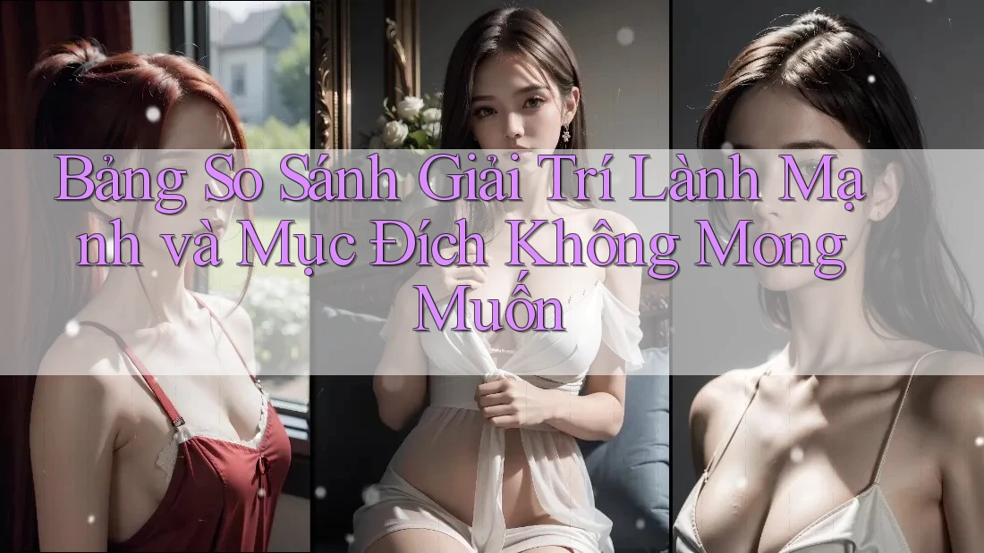 Bảng So Sánh Giải Trí Lành Mạnh và Mục Đích Không Mong Muốn