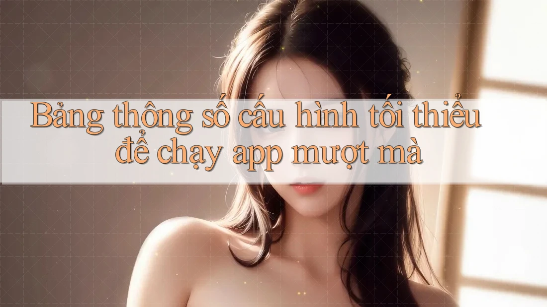Bảng thông số cấu hình tối thiểu để chạy app mượt mà