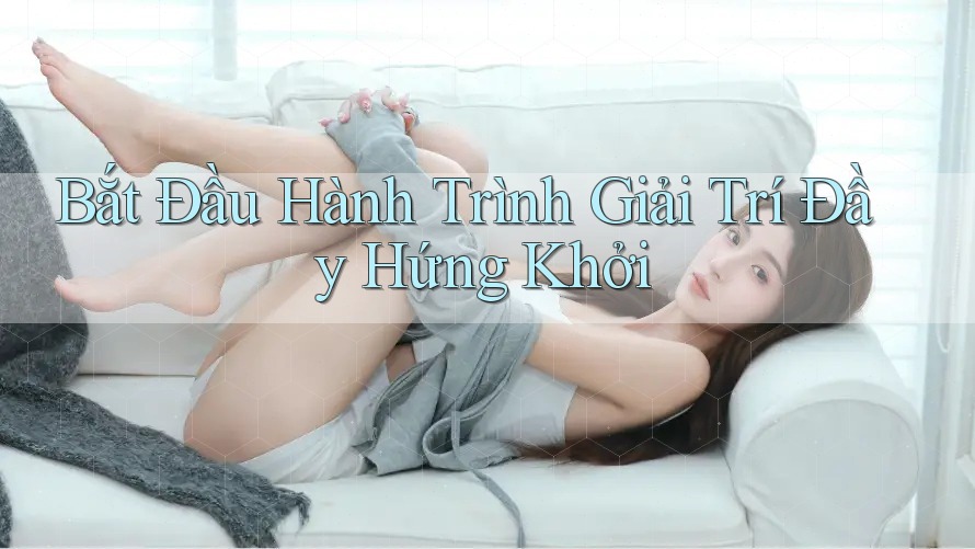 Bắt Đầu Hành Trình Giải Trí Đầy Hứng Khởi