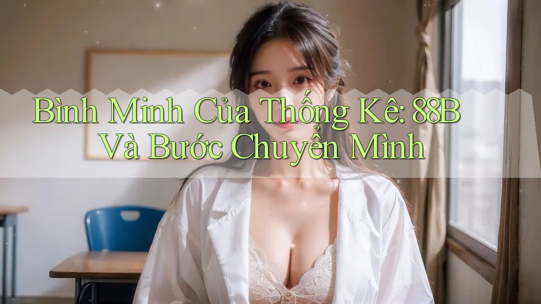 Bình Minh Của Thống Kê: 88B Và Bước Chuyển Mình