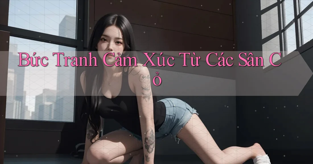 Bức Tranh Cảm Xúc Từ Các Sân Cỏ