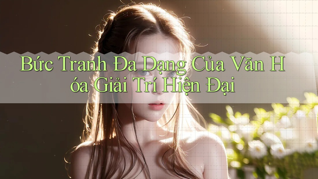 Bức Tranh Đa Dạng Của Văn Hóa Giải Trí Hiện Đại