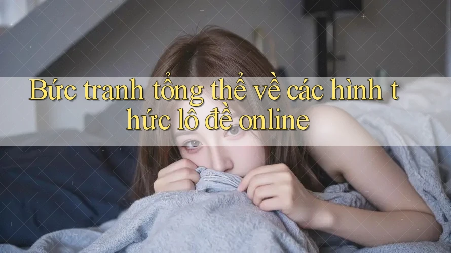 Bức tranh tổng thể về các hình thức lô đề online