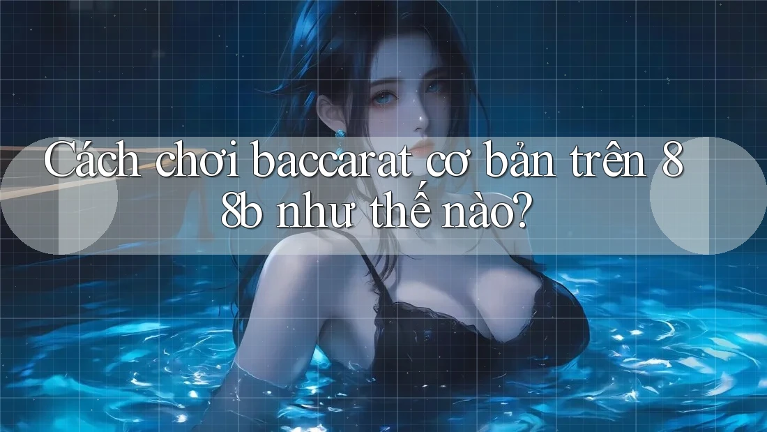 Cách chơi baccarat cơ bản trên 88b như thế nào? Cách chơi baccarat cơ bản trên 88b như thế nào?