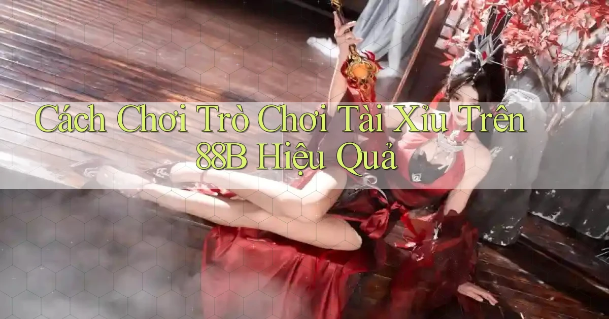cách chơi trò chơi tài xỉu trên 88b hiệu quả