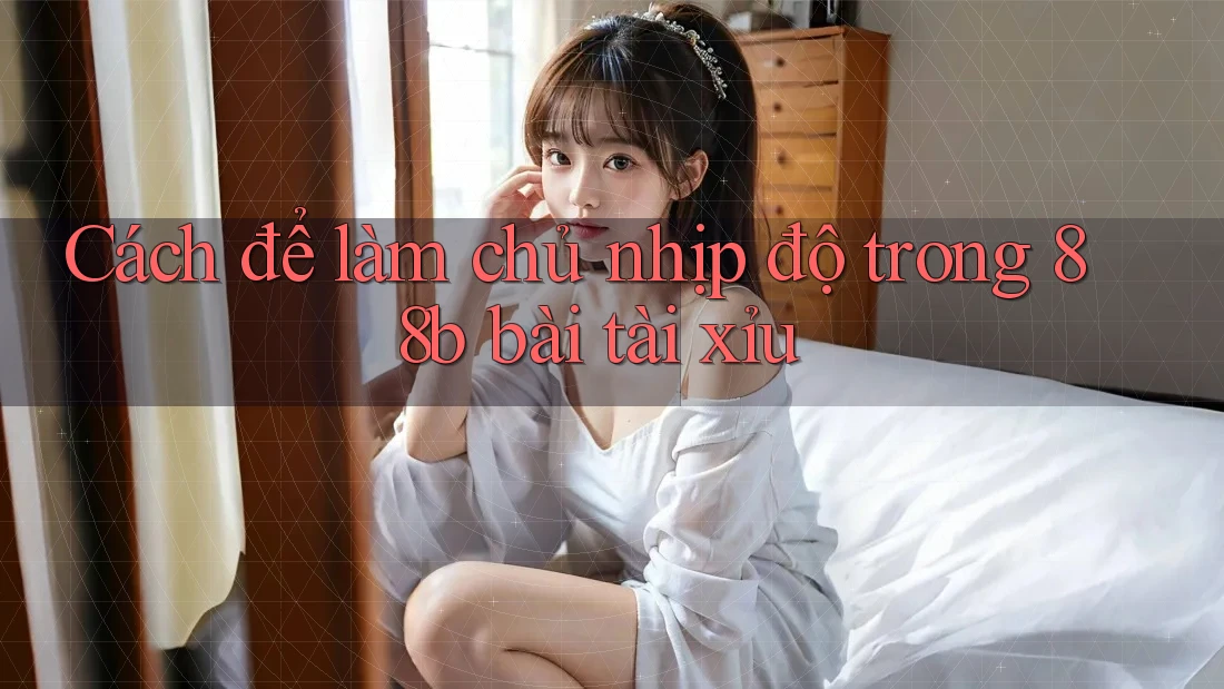 Cách để làm chủ nhịp độ trong 88b bài tài xỉu