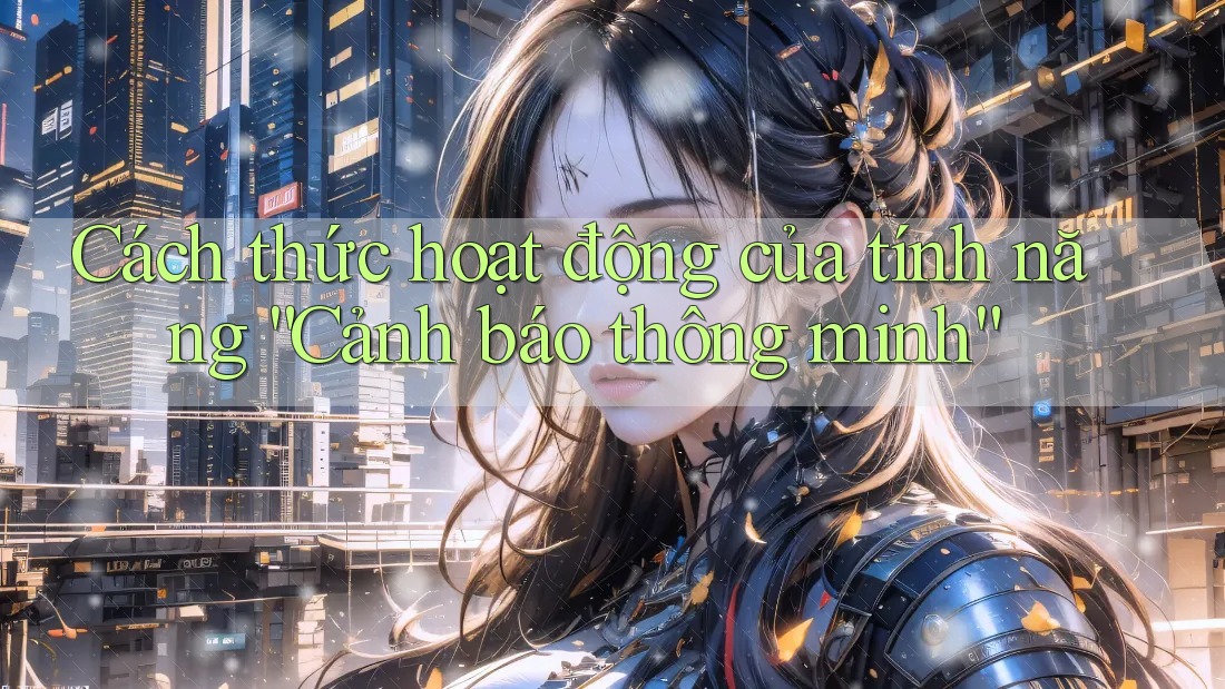 Cách thức hoạt động của tính năng “Cảnh báo thông minh” Cách thức hoạt động của tính năng “Cảnh báo thông minh”