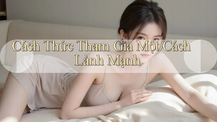 Cách Thức Tham Gia Một Cách Lành Mạnh