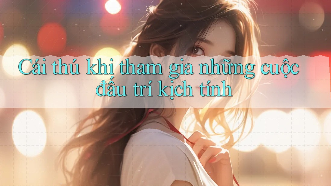 Cái thú khi tham gia những cuộc đấu trí kịch tính