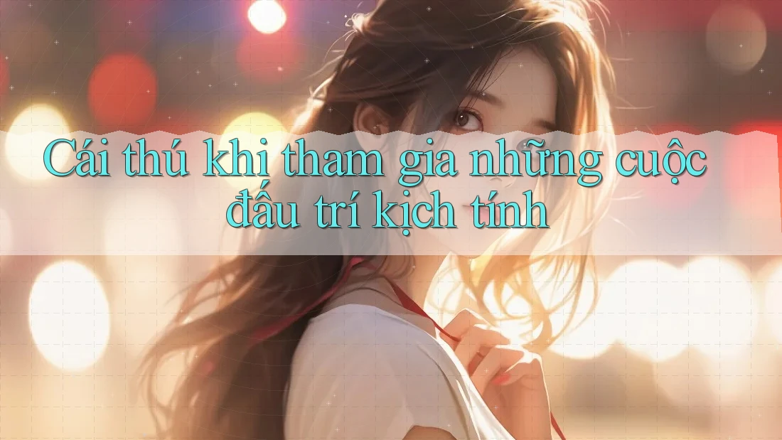 Cái thú khi tham gia những cuộc đấu trí kịch tính