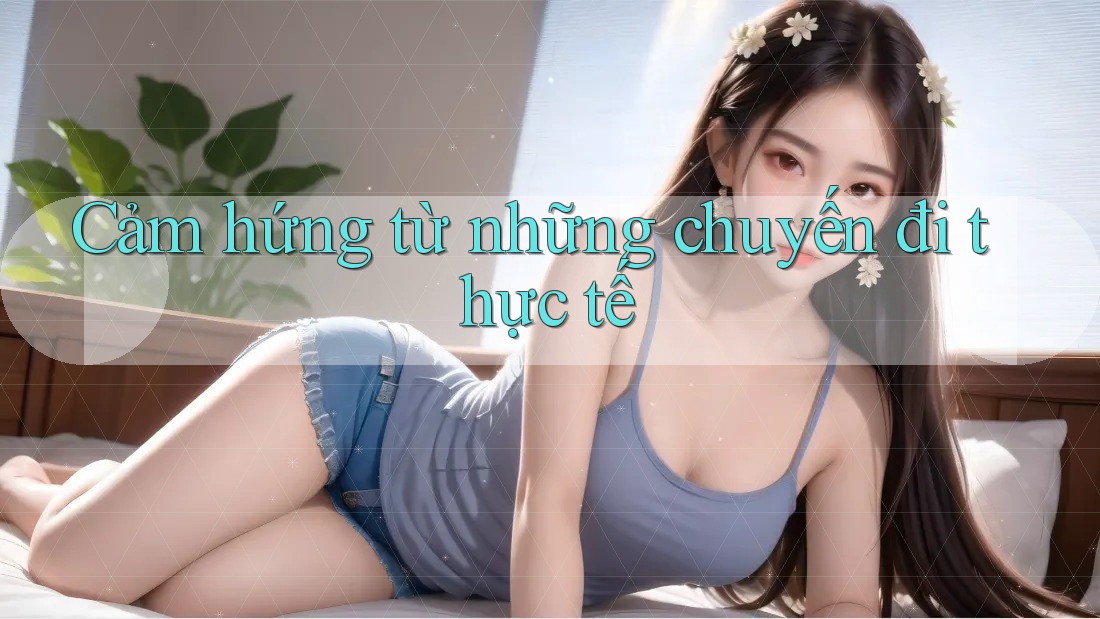 Cảm hứng từ những chuyến đi thực tế
