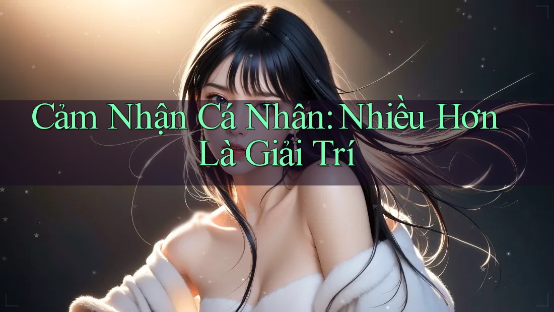 Cảm Nhận Cá Nhân: Nhiều Hơn Là Giải Trí