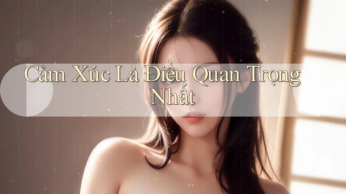 Cảm Xúc Là Điều Quan Trọng Nhất