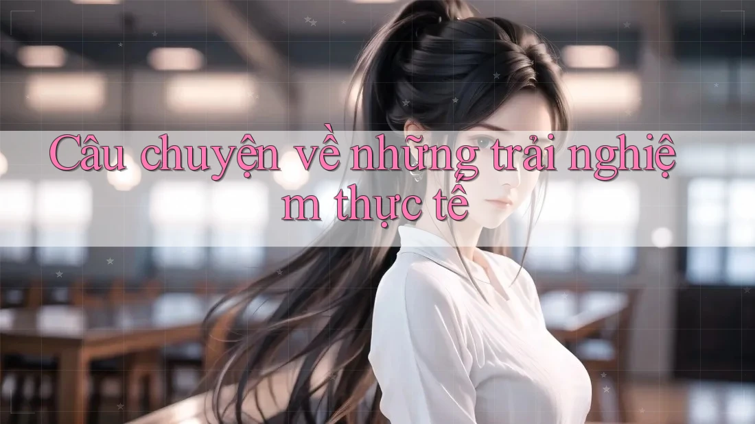 Câu chuyện về những trải nghiệm thực tế