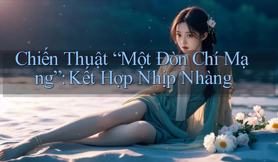 Chiến Thuật “Một Đòn Chí Mạng”: Kết Hợp Nhịp Nhàng