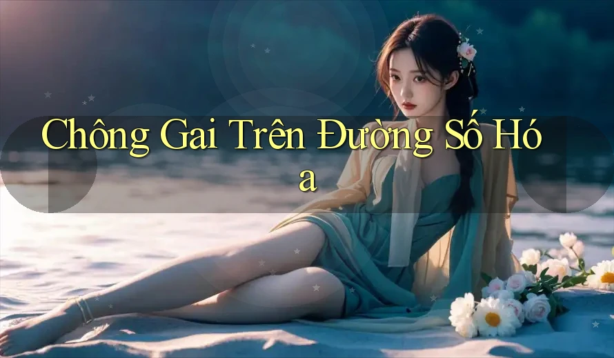 Chông Gai Trên Đường Số Hóa