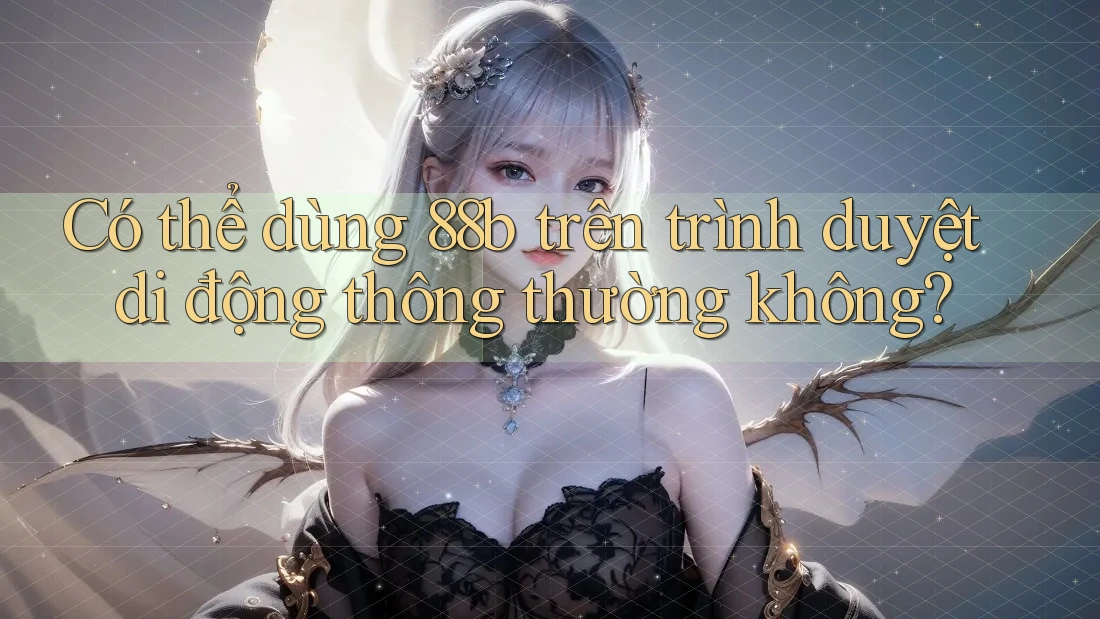 Có thể dùng 88b trên trình duyệt di động thông thường không?