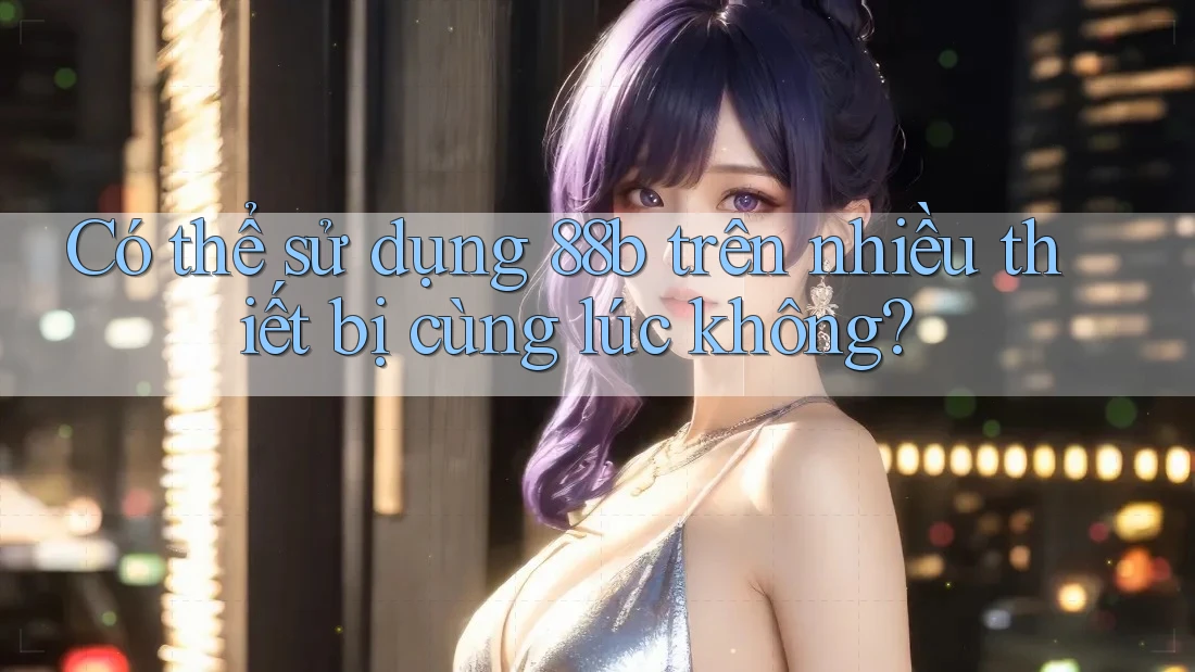 Có thể sử dụng 88b trên nhiều thiết bị cùng lúc không?