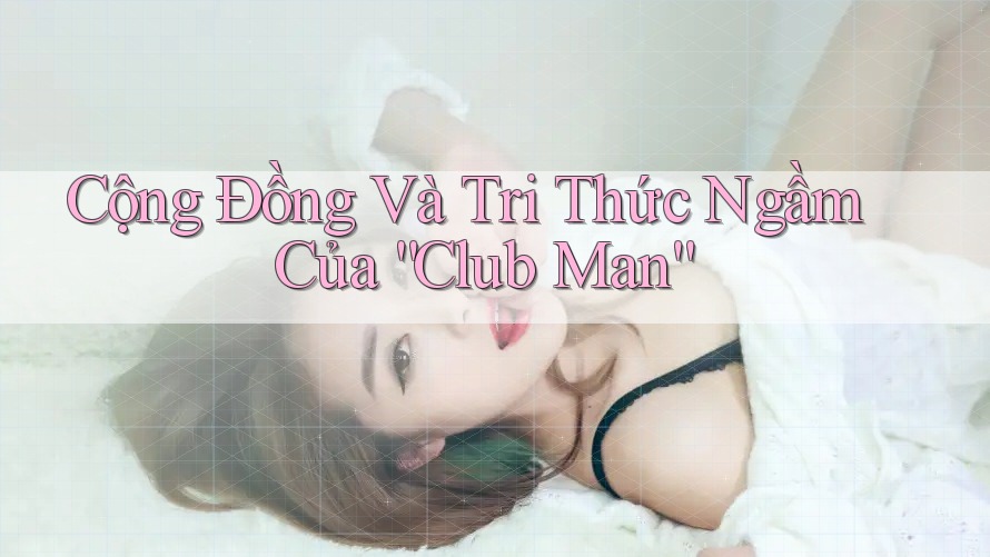 Cộng Đồng Và Tri Thức Ngầm Của “Club Man”