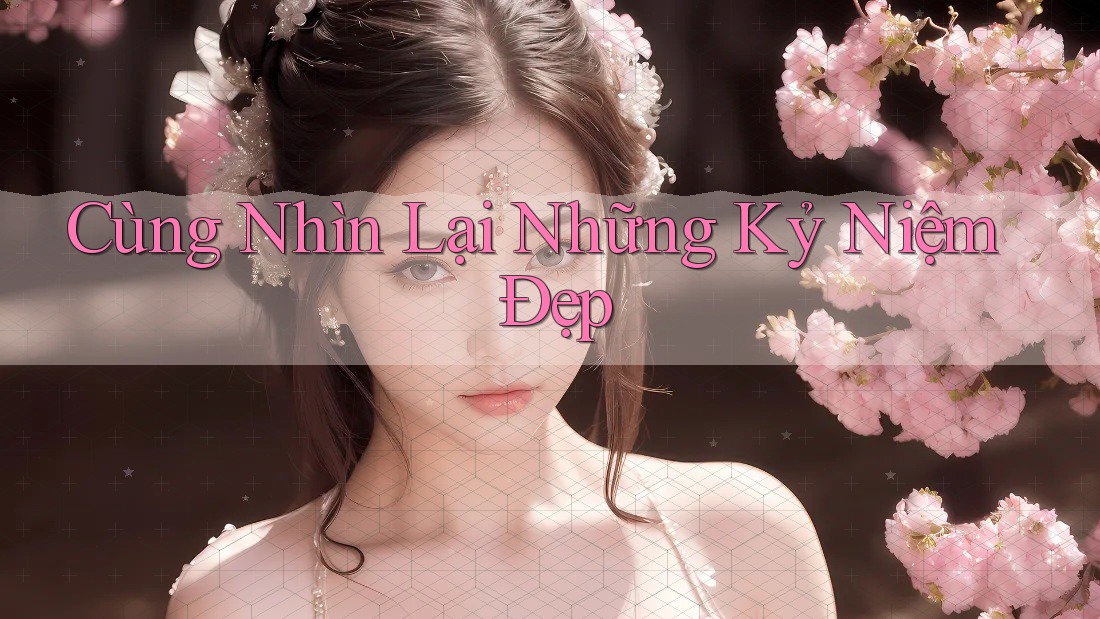 Cùng Nhìn Lại Những Kỷ Niệm Đẹp