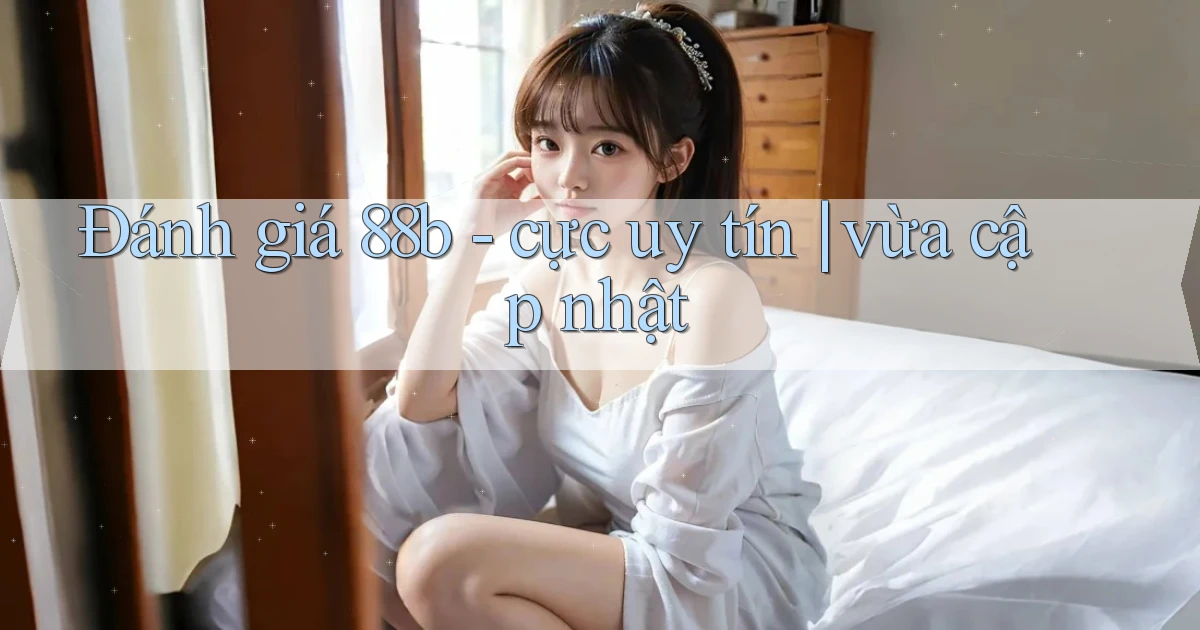 Đánh giá 88b   cực uy tín vừa cập nhật