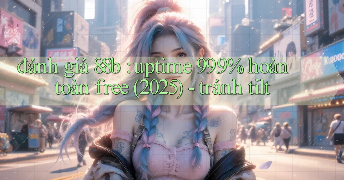 đánh giá 88b uptime 99.9% hoàn toàn free (2025)   tránh tilt