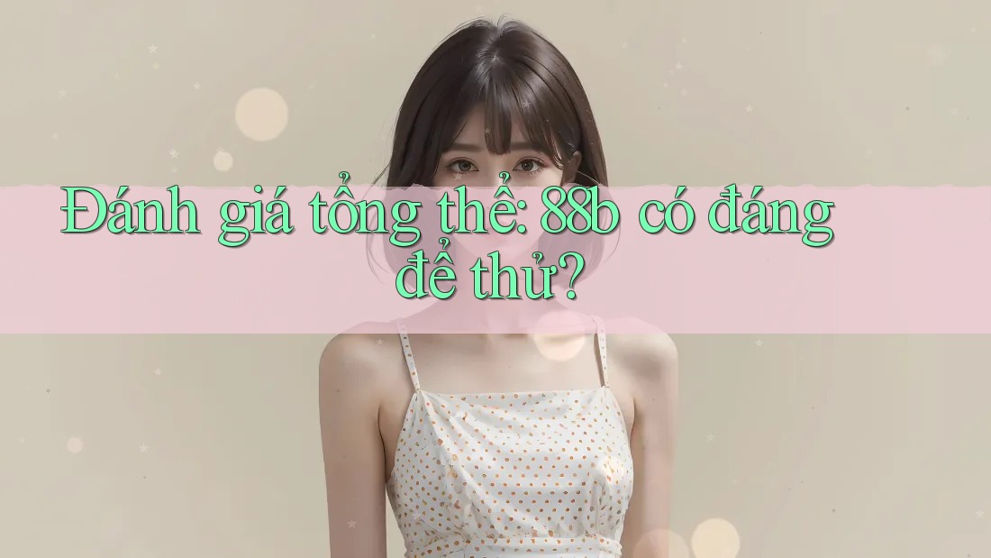 Đánh giá tổng thể: 88b có đáng để thử?