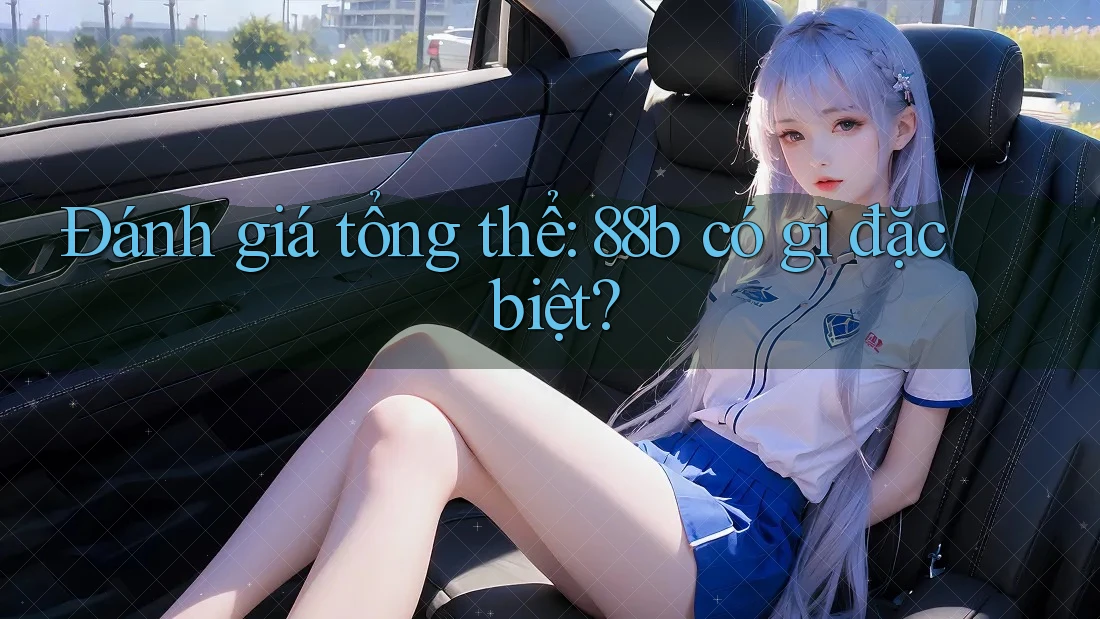 Đánh giá tổng thể: 88b có gì đặc biệt?