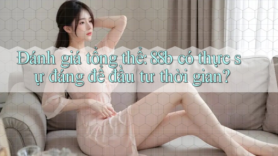 Đánh giá tổng thể: 88b có thực sự đáng để đầu tư thời gian?