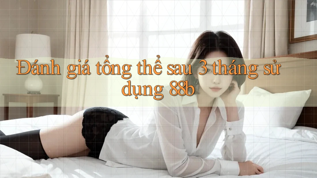 Đánh giá tổng thể sau 3 tháng sử dụng 88b