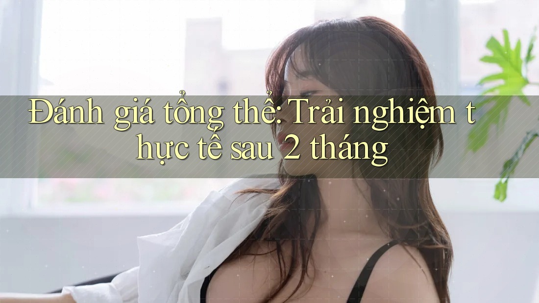 Đánh giá tổng thể: Trải nghiệm thực tế sau 2 tháng