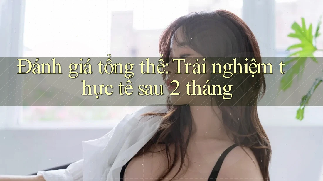 Đánh giá tổng thể: Trải nghiệm thực tế sau 2 tháng