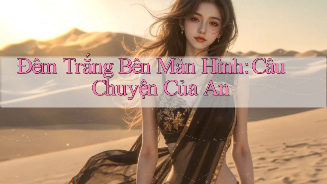 Đêm Trắng Bên Màn Hình: Câu Chuyện Của An