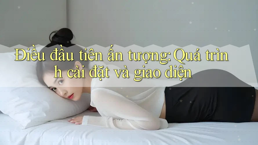 Điều đầu tiên ấn tượng: Quá trình cài đặt và giao diện