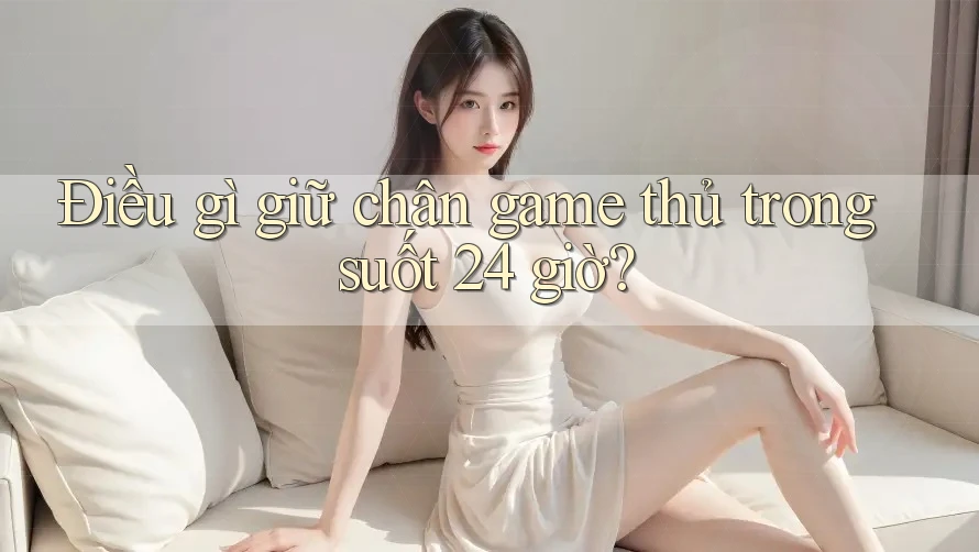 Điều gì giữ chân game thủ trong suốt 24 giờ?
