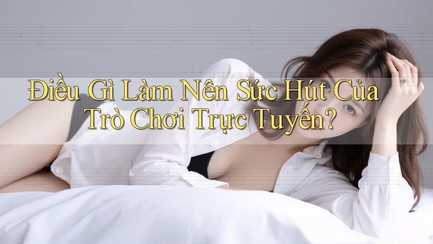 Điều Gì Làm Nên Sức Hút Của Trò Chơi Trực Tuyến?