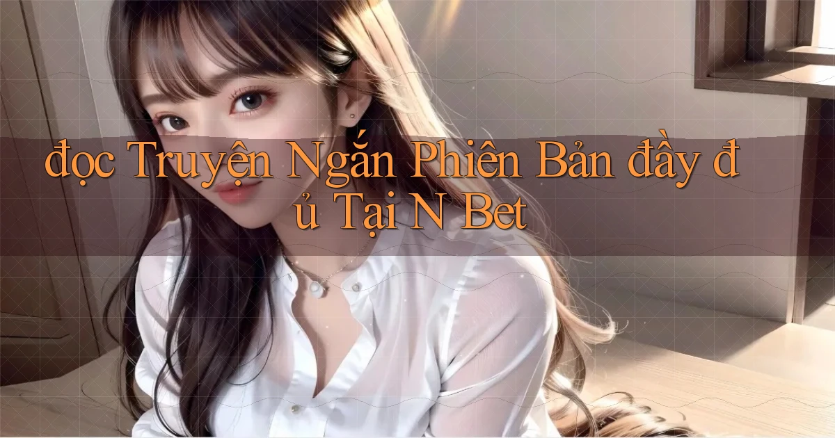 đọc truyện ngắn phiên bản đầy đủ tại n bet