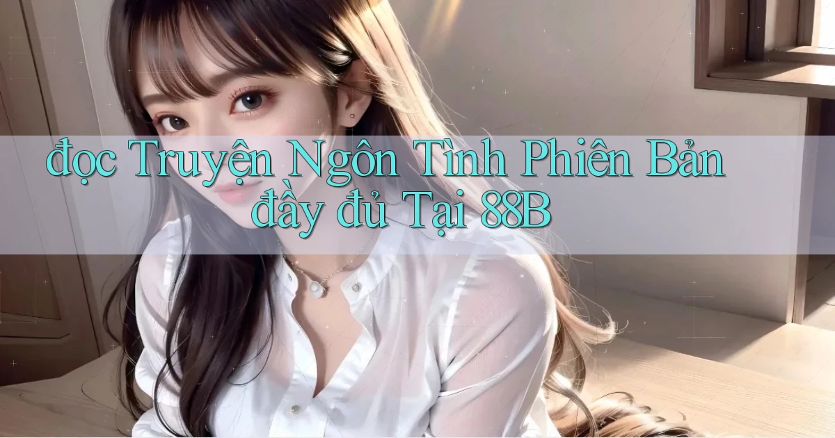 đọc truyện ngôn tình phiên bản đầy đủ tại 88b