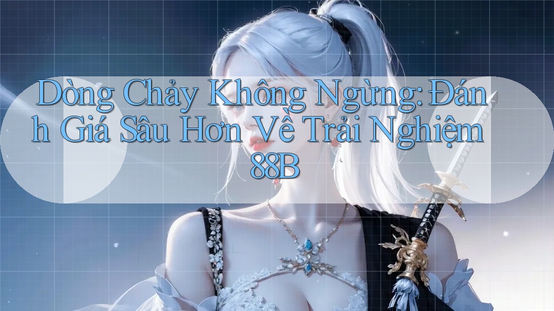Dòng Chảy Không Ngừng: Đánh Giá Sâu Hơn Về Trải Nghiệm 88B