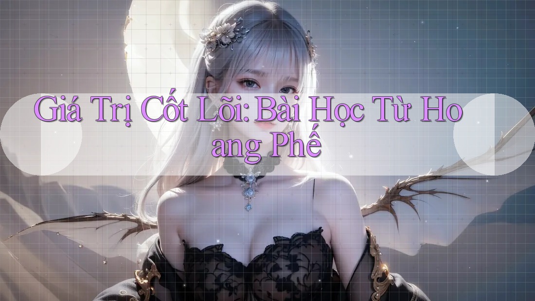 Giá Trị Cốt Lõi: Bài Học Từ Hoang Phế