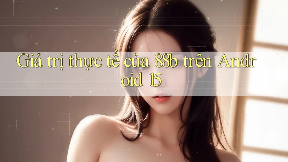 Giá trị thực tế của 88b trên Android 15