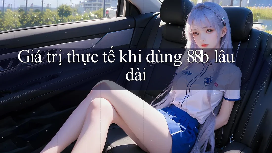 Giá trị thực tế khi dùng 88b lâu dài